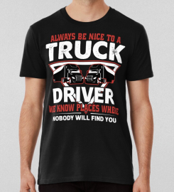 Always Be Nice To Truck Driver We Know Places Where Nobody Will Find You T-shirt